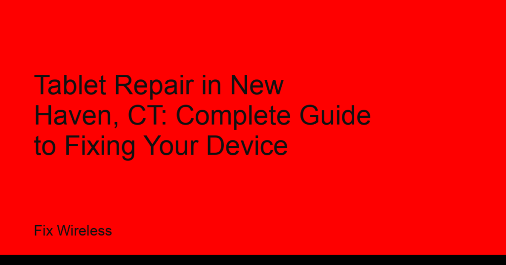 Tablet Repair in New Haven, CT: Complete Guide to Fixing Your Device